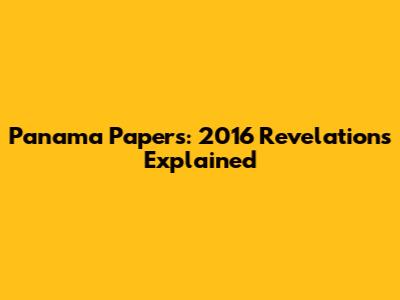 Panama Papers: 2016 Revelations Explained