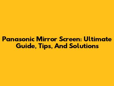 Panasonic Mirror Screen: Ultimate Guide, Tips, And Solutions