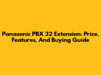 Panasonic PBX 32 Extension: Price, Features, And Buying Guide