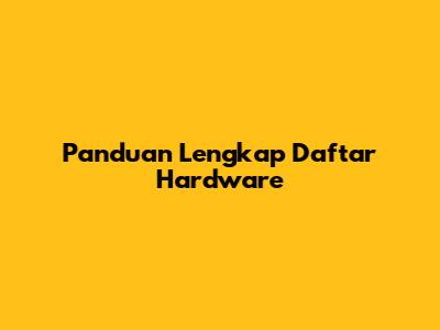 Panduan Lengkap Daftar Hardware