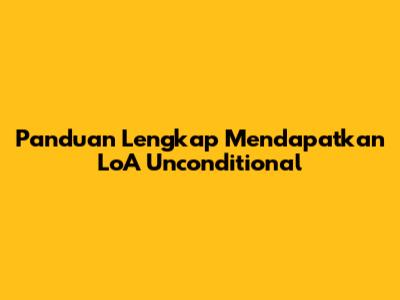 Panduan Lengkap Mendapatkan LoA Unconditional