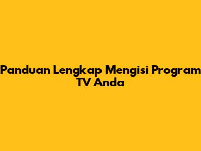 Panduan Lengkap Mengisi Program TV Anda