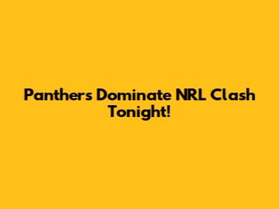 Panthers Dominate NRL Clash Tonight!