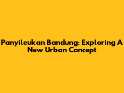 Panyileukan Bandung: Exploring A New Urban Concept