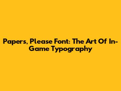 Papers, Please Font: The Art Of In-Game Typography