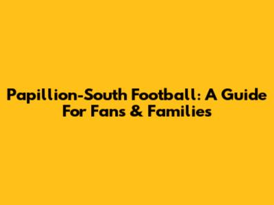 Papillion-South Football: A Guide For Fans & Families