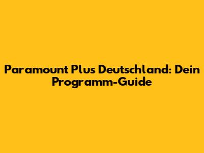 Paramount Plus Deutschland: Dein Programm-Guide