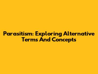 Parasitism: Exploring Alternative Terms And Concepts