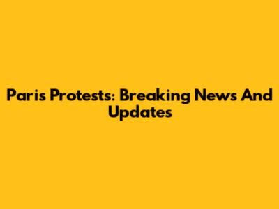 Paris Protests: Breaking News And Updates