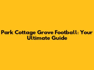 Park Cottage Grove Football: Your Ultimate Guide