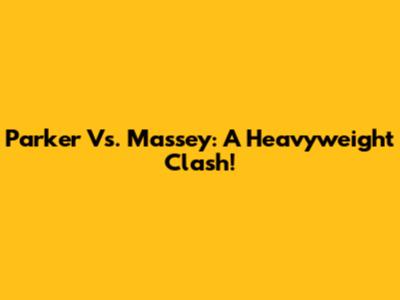 Parker Vs. Massey: A Heavyweight Clash!