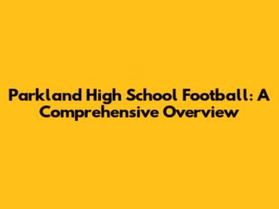 Parkland High School Football: A Comprehensive Overview