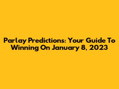 Parlay Predictions: Your Guide To Winning On January 8, 2023