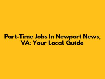 Part-Time Jobs In Newport News, VA: Your Local Guide