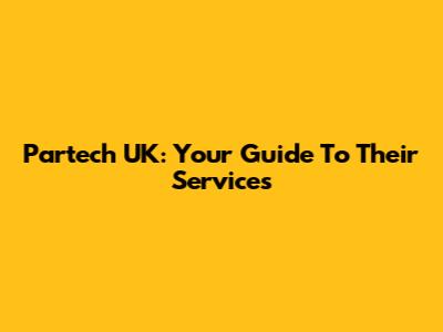 Partech UK: Your Guide To Their Services