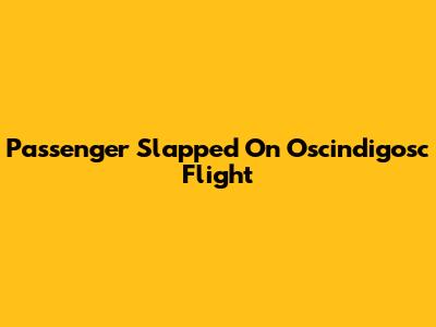 Passenger Slapped On Oscindigosc Flight