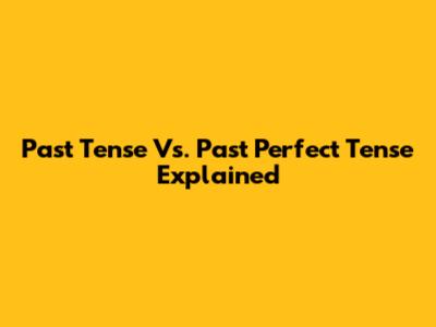 Past Tense Vs. Past Perfect Tense Explained