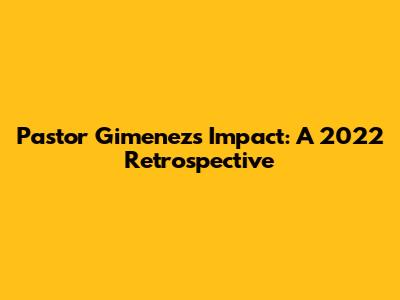 Pastor Gimenez's Impact: A 2022 Retrospective