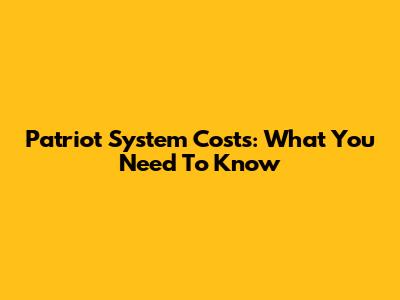 Patriot System Costs: What You Need To Know
