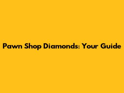 Pawn Shop Diamonds: Your Guide