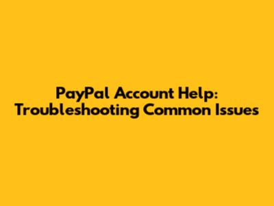 PayPal Account Help: Troubleshooting Common Issues