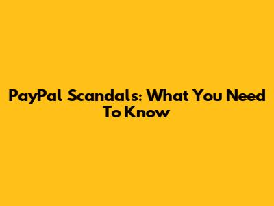 PayPal Scandals: What You Need To Know