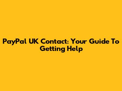 PayPal UK Contact: Your Guide To Getting Help
