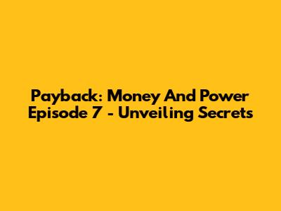 Payback: Money And Power Episode 7 - Unveiling Secrets