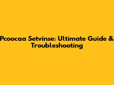 Pcoocaa Setvinse: Ultimate Guide & Troubleshooting