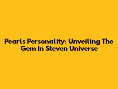 Pearl's Personality: Unveiling The Gem In Steven Universe