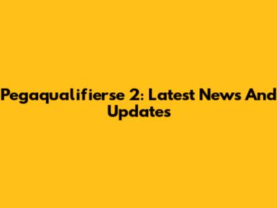 Pegaqualifierse 2: Latest News And Updates