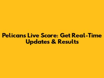 Pelicans Live Score: Get Real-Time Updates & Results