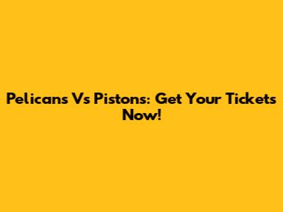 Pelicans Vs Pistons: Get Your Tickets Now!