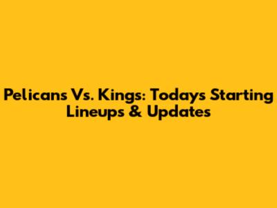 Pelicans Vs. Kings: Today's Starting Lineups & Updates