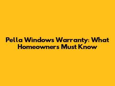 Pella Windows Warranty: What Homeowners Must Know