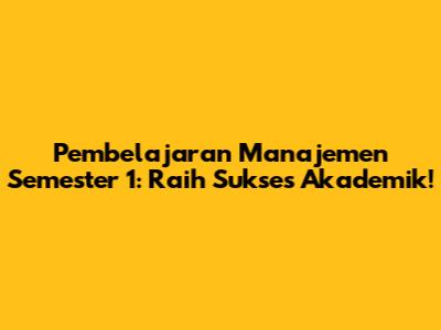 Pembelajaran Manajemen Semester 1: Raih Sukses Akademik!