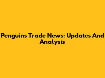 Penguins Trade News: Updates And Analysis