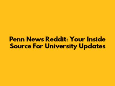 Penn News Reddit: Your Inside Source For University Updates