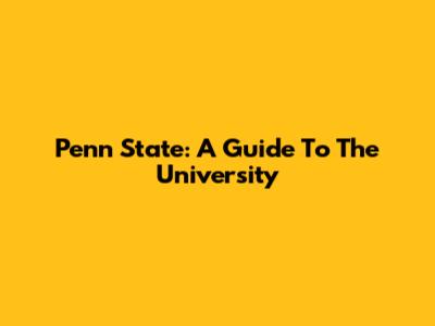 Penn State: A Guide To The University