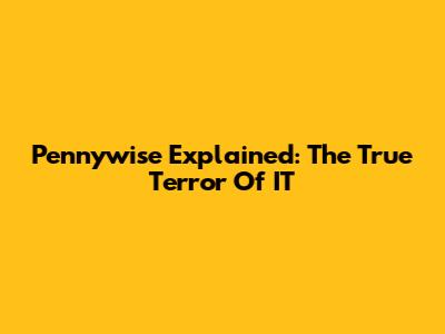 Pennywise Explained: The True Terror Of IT