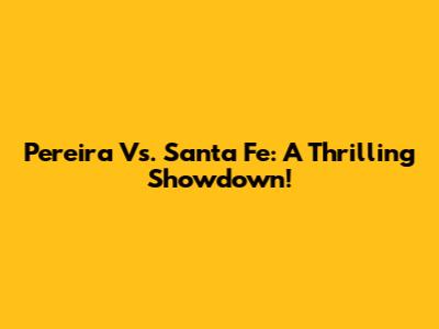 Pereira Vs. Santa Fe: A Thrilling Showdown!