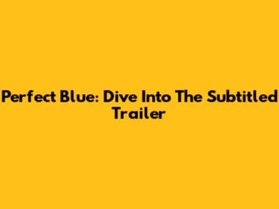 Perfect Blue: Dive Into The Subtitled Trailer