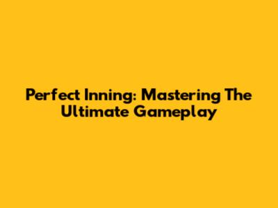 Perfect Inning: Mastering The Ultimate Gameplay