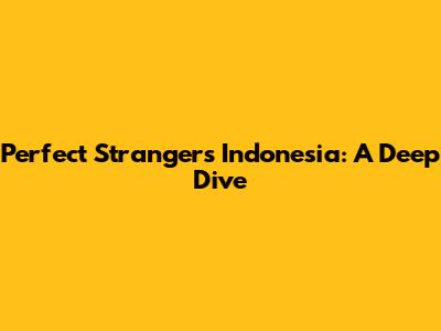Perfect Strangers Indonesia: A Deep Dive