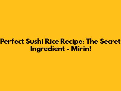 Perfect Sushi Rice Recipe: The Secret Ingredient - Mirin!