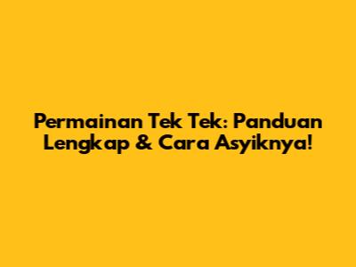 Permainan Tek Tek: Panduan Lengkap & Cara Asyiknya!
