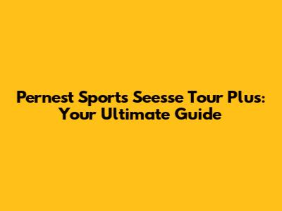 Pernest Sports Seesse Tour Plus: Your Ultimate Guide