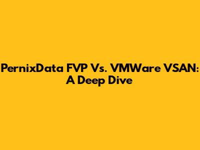 PernixData FVP Vs. VMWare VSAN: A Deep Dive