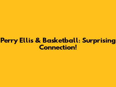 Perry Ellis & Basketball: Surprising Connection!