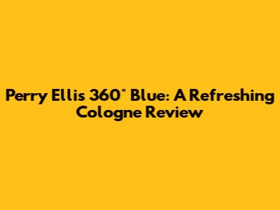 Perry Ellis 360° Blue: A Refreshing Cologne Review